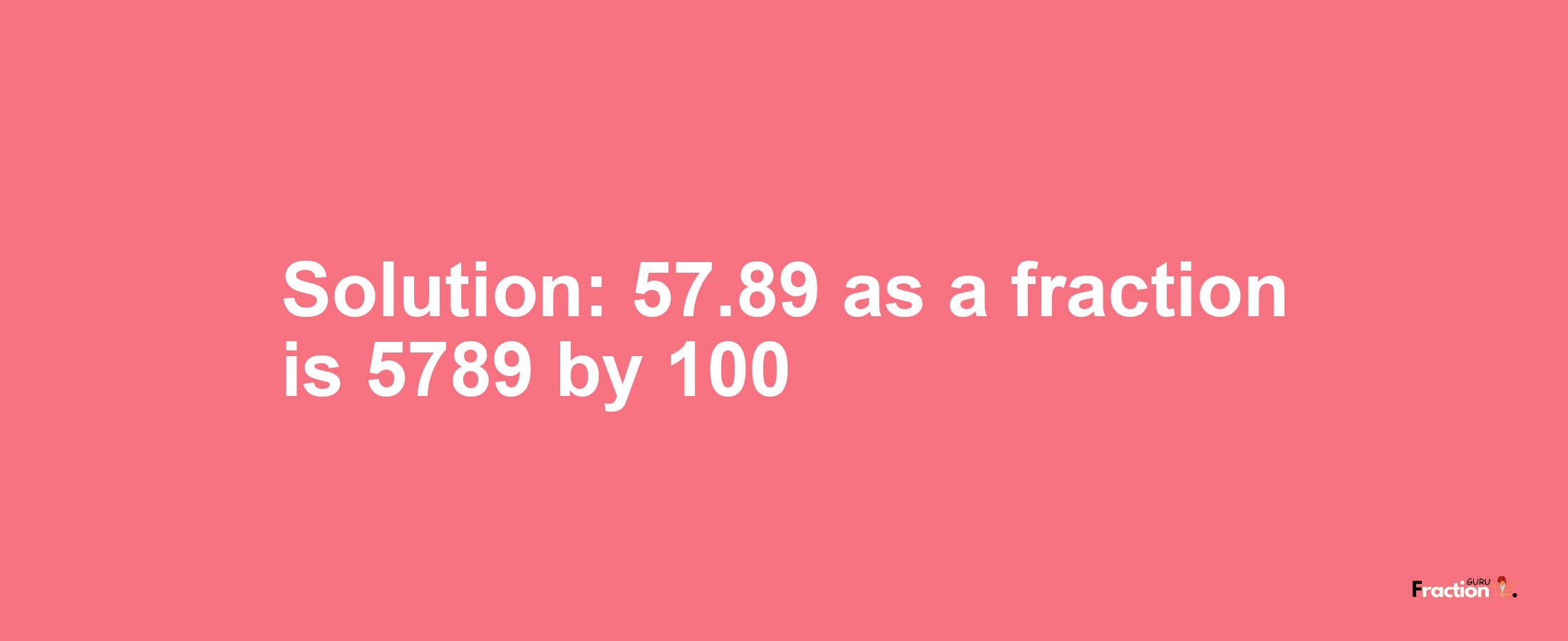 Solution:57.89 as a fraction is 5789/100